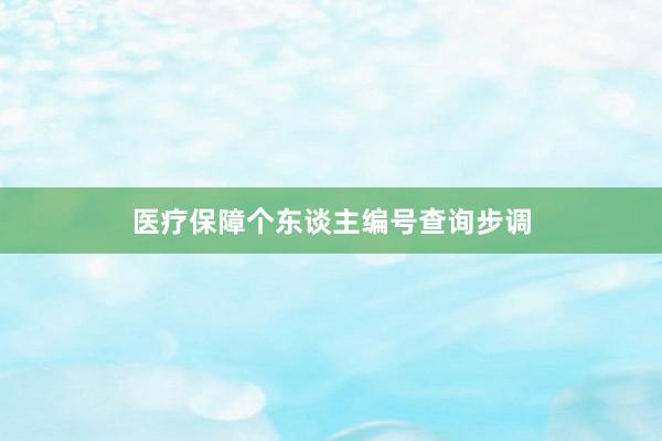 医疗保障个东谈主编号查询步调