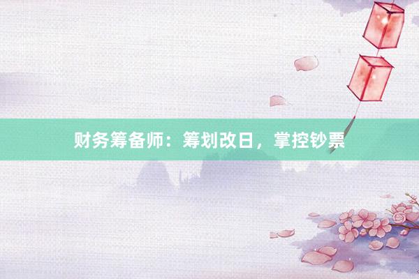财务筹备师：筹划改日，掌控钞票